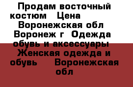 Продам восточный костюм › Цена ­ 10 000 - Воронежская обл., Воронеж г. Одежда, обувь и аксессуары » Женская одежда и обувь   . Воронежская обл.